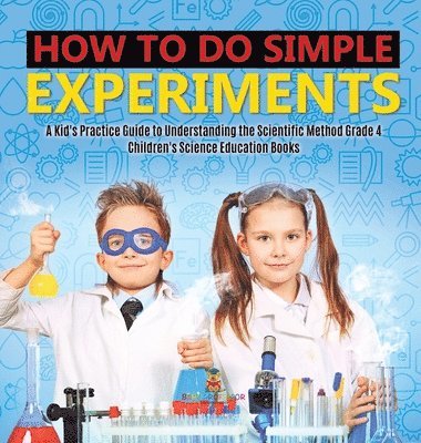 bokomslag How to Do Simple Experiments A Kid's Practice Guide to Understanding the Scientific Method Grade 4 Children's Science Education Books