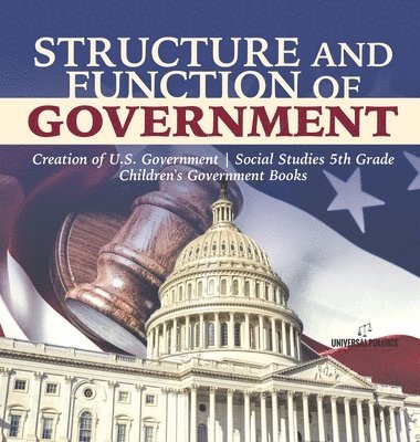 Universal Politics - Structure and Function of Government Creation of U.S. Government Social Studies 5th Grade Children's Government Books, Inbunden