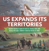 bokomslag US Expands Its Territories Manifest Destiny & Santa Fe Trail U.S. History 1820-1850 History 5th Grade Children's American History of 1800s