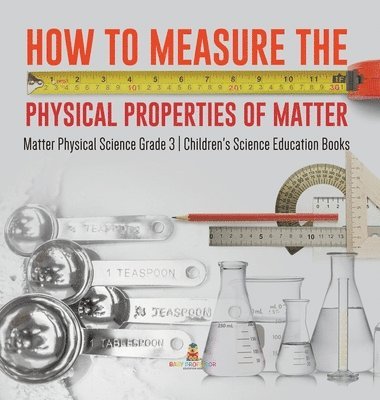 bokomslag How to Measure the Physical Properties of Matter Matter Physical Science Grade 3 Children's Science Education Books