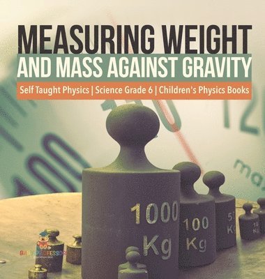 bokomslag Measuring Weight and Mass Against Gravity Self Taught Physics Science Grade 6 Children's Physics Books