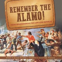 bokomslag Remember the Alamo! Texas Independence & the Lone Star Republic Grade 5 Social Studies Children's American History