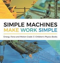 bokomslag Simple Machines Make Work Simple Energy, Force and Motion Grade 3 Children's Physics Books