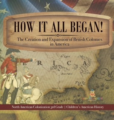 bokomslag How It All Began! The Creation and Expansion of British Colonies in America North American Colonization 3rd Grade Children's American History