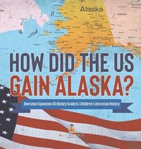 bokomslag How Did the US Gain Alaska? Overseas Expansion US History Grade 6 Children's American History