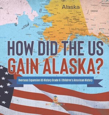 bokomslag How Did the US Gain Alaska? Overseas Expansion US History Grade 6 Children's American History