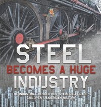 bokomslag Steel Becomes a Huge Industry The Industrial Revolution in America Grade 6 Children's American History