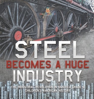 bokomslag Steel Becomes a Huge Industry The Industrial Revolution in America Grade 6 Children's American History