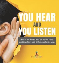 bokomslag You Hear and You Listen A Book on How Humans Make and Perceive Sounds Sound Wave Books Grade 3 Children's Physics Books
