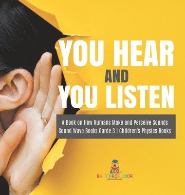 bokomslag You Hear and You Listen A Book on How Humans Make and Perceive Sounds Sound Wave Books Grade 3 Children's Physics Books