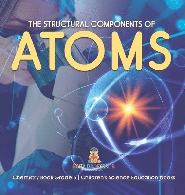bokomslag Structural Components of Atoms Chemistry Book Grade 5 Children's Science Education books