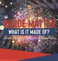 bokomslag Inside Matter What Is It Made Of? Matter for Kids Grade 5 Children's Science Education books
