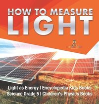 bokomslag How to Measure Light Light as Energy Encyclopedia Kids Books Science Grade 5 Children's Physics Books