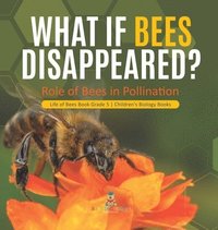 bokomslag What If Bees Disappeared? Role of Bees in Pollination Life of Bees Book Grade 5 Children's Biology Books