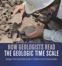 bokomslag How Geologists Read the Geologic Time Scale Geologic Time Scale Books Grade 5 Children's Earth Sciences Books