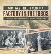 bokomslag What Was It like to Work in a Factory in the 1880s US Industrial Revolution Books Grade 6 Children's American History
