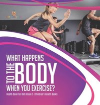 bokomslag What Happens to the Body When You Exercise? Health Book for Kids Grade 5 Children's Health Books