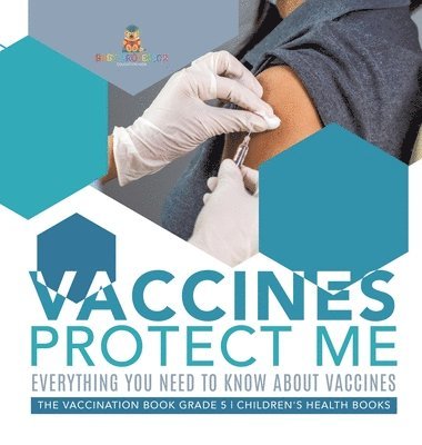 bokomslag Vaccines Protect Me Everything You Need to Know About Vaccines the Vaccination Book Grade 5 Children's Health Books