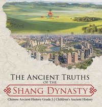 bokomslag Ancient Truths of the Shang Dynasty Chinese Ancient History Grade 5 Children's Ancient History