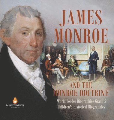 bokomslag James Monroe and the Monroe Doctrine World Leader Biographies Grade 5 Children's Historical Biographies