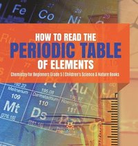 bokomslag How to Read the Periodic Table of Elements Chemistry for Beginners Grade 5 Children's Science & Nature Books