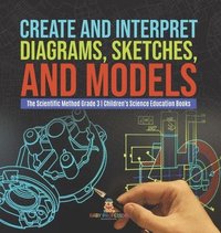 bokomslag Create and Interpret Diagrams, Sketches, and Models The Scientific Method Grade 3 Children's Science Education Books