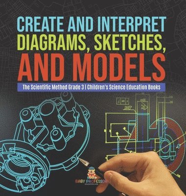 bokomslag Create and Interpret Diagrams, Sketches, and Models The Scientific Method Grade 3 Children's Science Education Books