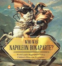 bokomslag Who Was Napoleon Bonaparte? World Leader Biographies Grade 5 Children's Historical Biographies