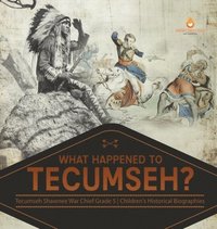 bokomslag What Happened to Tecumseh? Tecumseh Shawnee War Chief Grade 5 Children's Historical Biographies