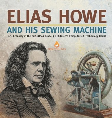 Elias Howe and His Sewing Machine U.S. Economy in the mid-1800s Grade 5 Children's Computers & Technology Books 1