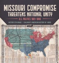 bokomslag Missouri Compromise Threatens National Unity U.S. Politics 1801-1840 History 5th Grade Children's American History of 1800s