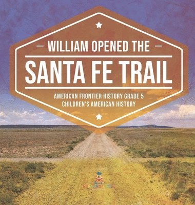 bokomslag William Opened the Santa Fe Trail American Frontier History Grade 5 Children's American History
