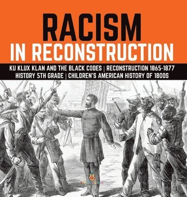 Racism in Reconstruction Ku Klux Klan and the Black Codes Reconstruction 1865-1877 History 5th Grade Children's American History of 1800s 1