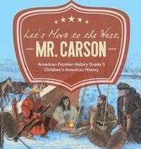 bokomslag Let's Move to the West, Mr. Carson American Frontier History Grade 5 Children's American History