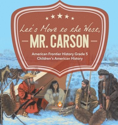 bokomslag Let's Move to the West, Mr. Carson American Frontier History Grade 5 Children's American History