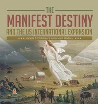 bokomslag Manifest Destiny and The US International Expansion Grade 5 Children's American History