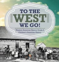 bokomslag To The West We Go! Western American History Grade 5 Children's American History