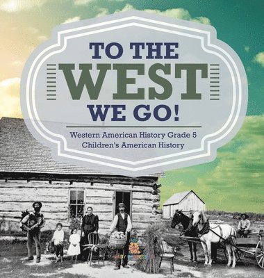 bokomslag To The West We Go! Western American History Grade 5 Children's American History