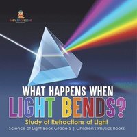 bokomslag What Happens When Light Bends? Study of Refractions of Light Science of Light Book Grade 5 Children's Physics Books