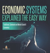 bokomslag Economic Systems Explained The Easy Way Traditional, Command and Market Grade 6 Economics
