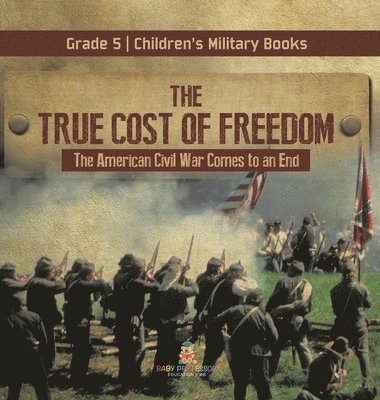 bokomslag True Cost of Freedom The American Civil War Comes to an End Grade 5 Children's Military Books