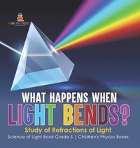 bokomslag What Happens When Light Bends? Study of Refractions of Light Science of Light Book Grade 5 Children's Physics Books