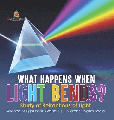 bokomslag What Happens When Light Bends? Study of Refractions of Light Science of Light Book Grade 5 Children's Physics Books