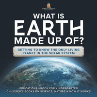 bokomslag What Is Earth Made up Of? Getting to Know the Only Living Planet in the Solar System Educational Book for Kindergarten Children's Books on Science, Nature & How It Works