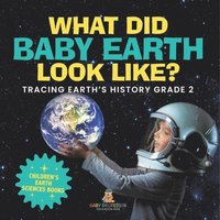 bokomslag What Did Baby Earth Look Like? Tracing Earth's History Grade 2 Children's Earth Sciences Books