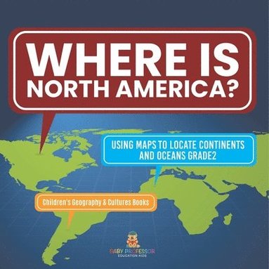 bokomslag Where Is North America? Using Maps to Locate Continents and Oceans Grade2 Children's Geography & Cultures Books