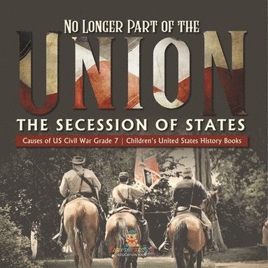 bokomslag No Longer Part of the Union The Secession of States Causes of US Civil War Grade 7 Children's United States History Books