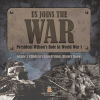 bokomslag US Joins the War President Wilson's Role in World War 1 Grade 7 Children's United States History Books