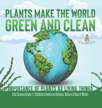 bokomslag Plants Make the World Green and Clean Importance of Plants as Living Things Life Science Grade 1 Children's Books on Science, Nature & How It Works