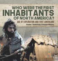 bokomslag Who Were the First Inhabitants of North America? Age of Exploration and First Americans Grade 7 American Colonial History